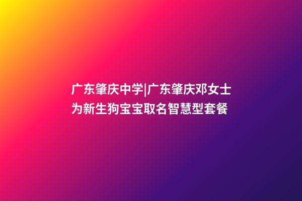 广东肇庆中学|广东肇庆邓女士为新生狗宝宝取名智慧型套餐-第1张-公司起名-玄机派